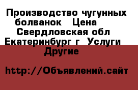 Производство чугунных болванок › Цена ­ 1 - Свердловская обл., Екатеринбург г. Услуги » Другие   